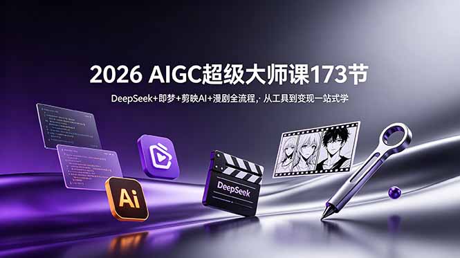 (18975期)2026 AIGC超级大师课173节:DeepSeek+即梦+剪映AI+漫剧全流程,从工具到变现一站式学-齐力副业