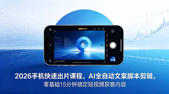 （18742期）2026 手机快速出片课程，AI 全自动文案脚本剪辑，零基础 15 分钟搞定短视频获客内容-齐力副业
