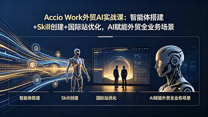 （19086期）Accio Work外贸AI实战课：智能体搭建+Skill创建+国际站优化，AI赋能外贸全业务场景-齐力副业