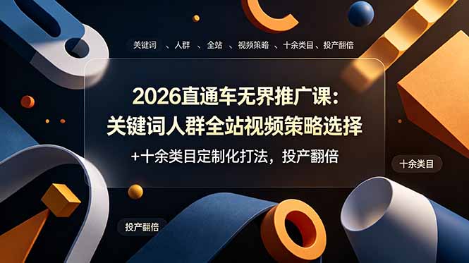 （19100期）2026直通车无界推广课：关键词人群全站视频策略选择+十余类目定制化打法，投产翻倍-齐力副业