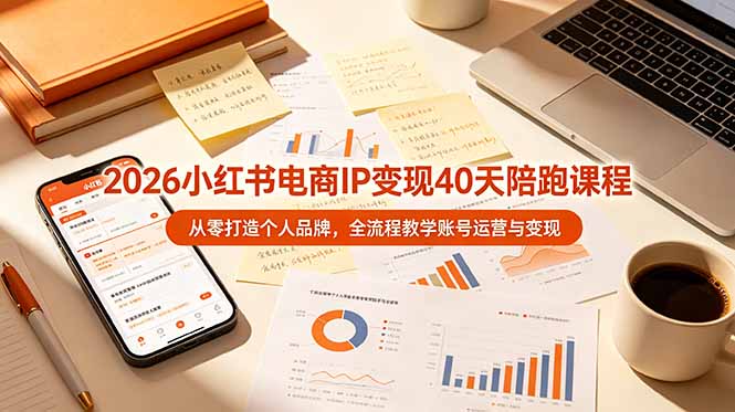 （19103期）2026小红书电商IP变现40天陪跑课程-11期，从零打造个人品牌，全流程教学账号运营与变现-齐力副业