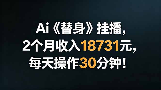 (18956期)Ai替身挂播,2个月收入18731元,每天操作30分钟!-齐力副业