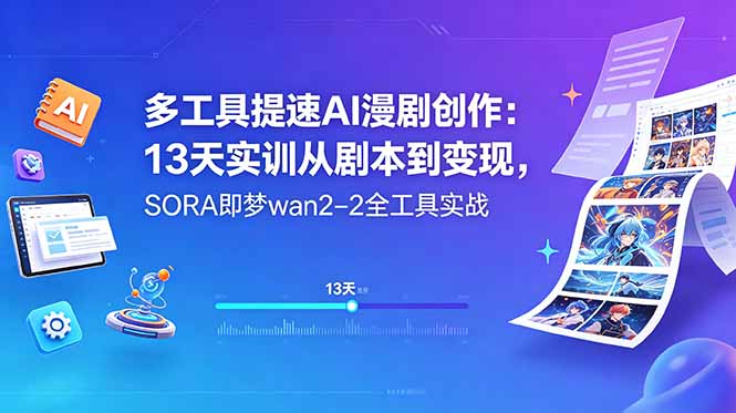 (18707期)多工具提速AI漫剧创作:13天实训从剧本到变现,SORA即梦wan2-2全工具实战-齐力副业