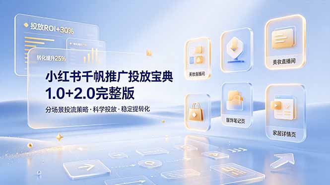 （19088期）小红书千帆推广投放宝典1.0+2.0完整版，分场景投流策略，帮助商家科学投放稳定提转化-齐力副业