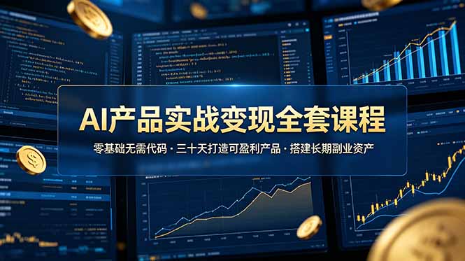 （19074期）AI产品实战变现全套课程，零基础无需代码，三十天打造可盈利产品搭建长期副业资产-齐力副业