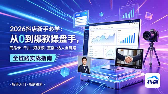 (18944期) 2026抖店新手必学:从0到爆款操盘手,商品卡+千川+短视频+直播+达人全链路-齐力副业