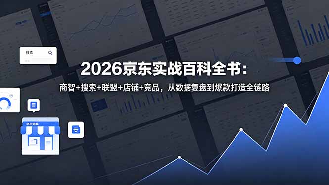 (18787期)2026京东实战百科全书:商智+搜索+联盟+店铺+竞品,从数据复盘到爆款打造全链路-齐力副业