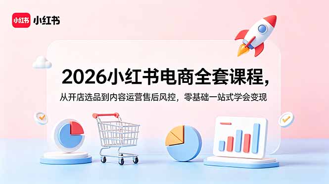 (18957期)2026小红书电商全套课程,从开店选品到内容运营售后风控,零基础一站式学会变现-齐力副业