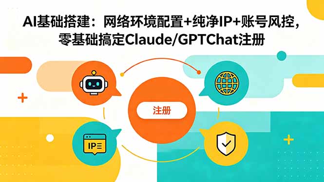 (18865期)AI基础搭建:网络环境配置+纯净IP+账号风控,零基础搞定Claude/GPTChat注册-齐力副业