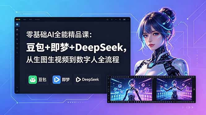 (18684期)零基础AI全能精品课:豆包+即梦+DeepSeek,从生图生视频到数字人全流程-齐力副业