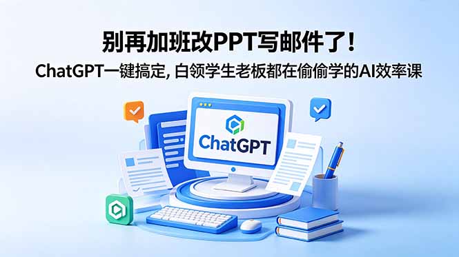 (18687期)别再加班改PPT写邮件了!ChatGPT一键搞定,白领学生老板都在偷偷学的AI效率课-齐力副业