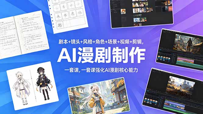 （18734期）剧本+镜头+风格+角色+场景+视频+剪辑，一套课强化AI漫剧核心能力-齐力副业