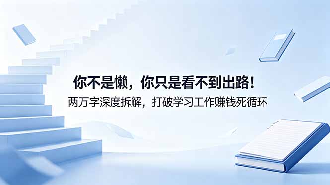 （18743期）付费文章：你不是懒，你只是看不到出路！两万字深度拆解，打破学习工作赚钱死循环-齐力副业