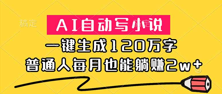 (18788期)AI自动写小说,一键生成120万字,普通人每月也能躺赚2w+-齐力副业