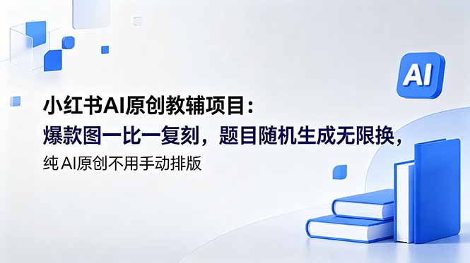 （18819期）小红书AI原创教辅项目 (更新)：爆款图一比一复刻，题目随机生成无限换，纯AI原创不用手动排版-齐力副业