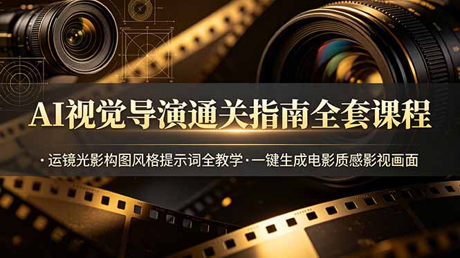 （19077期）AI视觉导演通关指南全套课程，运镜光影构图风格提示词全教学，一键生成电影质感影视画面-齐力副业