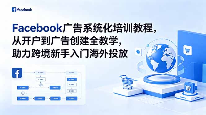 （18825期）Facebook广告系统化培训教程，从开户到广告创建全教学，助力跨境新手入门海外投放-齐力副业