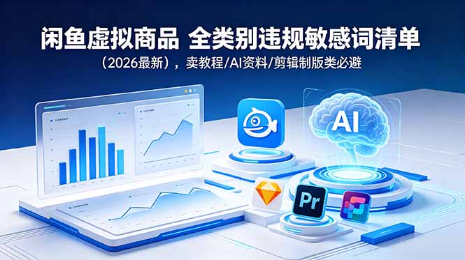 (18961期)闲鱼虚拟商品 全类别违规敏感词清单(2026最新),卖教程/AI资料/剪辑制版类必避-齐力副业