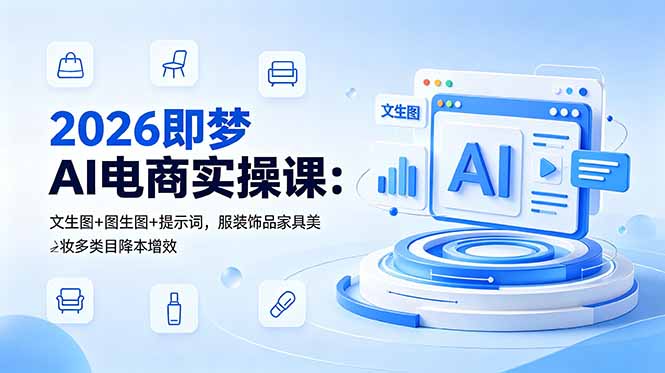 （18822期）2026即梦AI电商实操课：文生图+图生图+提示词，服装饰品家具美妆多类目降本增效-齐力副业