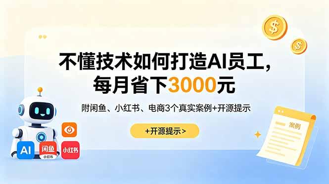 （18824期）不懂技术如何打造AI员工，每月省下3000元，附闲鱼、小红书、电商3个真实案例+开源提示-齐力副业