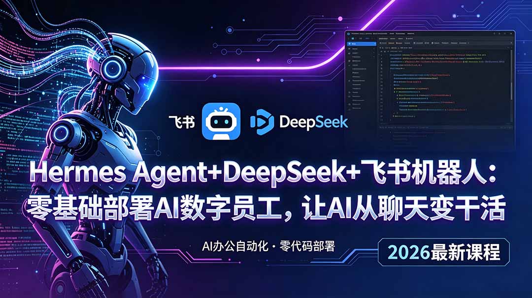 (18949期)Hermes Agent+DeepSeek+飞书机器人:零基础部署AI数字员工,让AI从聊天变干活-齐力副业