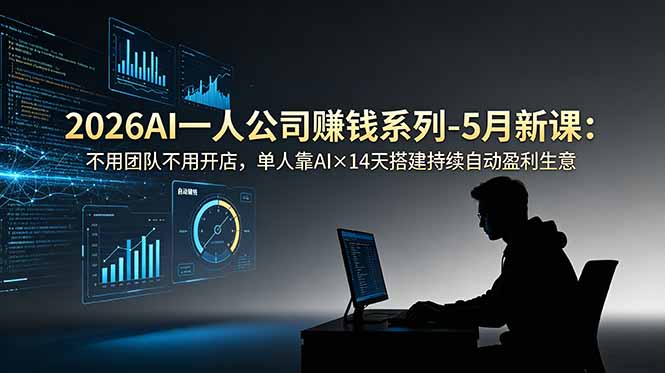 （18990期）2026AI一人公司（OPC）赚钱系列-5月新课：不用团队不用开店，单人靠AI×14天搭建持续自动盈利生意-齐力副业