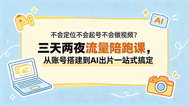 (18699期)不会定位不会起号不会做视频?三天两夜流量陪跑课,从账号搭建到AI出片一站式搞定-齐力副业