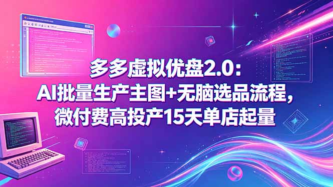 (18696期)多多虚拟优盘2.0:AI批量生产主图+无脑选品流程,微付费高投产15天单店起量-齐力副业