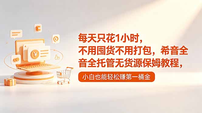 (18697期)每天只花1小时,不用囤货不用打包,希音全托管无货源保姆教程,小白也能轻松赚第一桶金-齐力副业