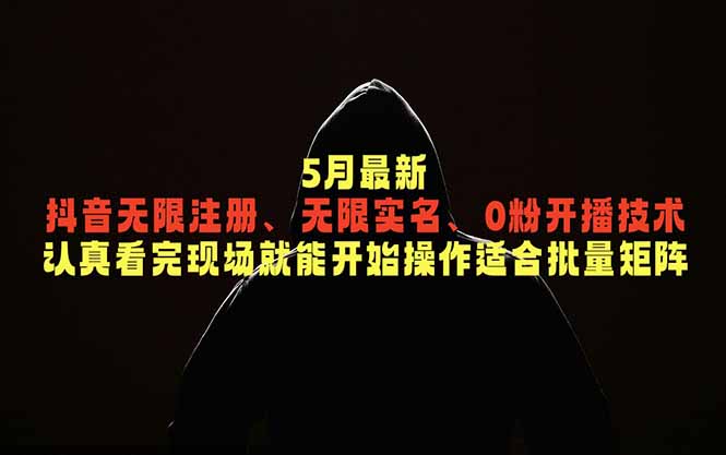 （18735期）5月最新抖音无限注册、无限实名、0粉开播技术，认真看完现场就能开始操作，适合批量矩阵-齐力副业