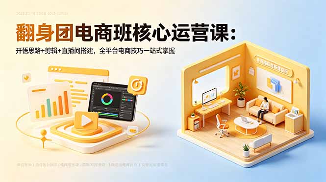 （18701期）翻身团电商班核心运营课：开悟思路+剪辑+直播间搭建，全平台电商技巧一站式掌握-齐力副业