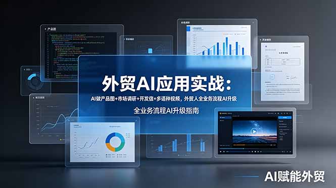 （19082期）外贸AI应用实战：AI做产品图+市场调研+开发信+多语种视频，外贸人全业务流程AI升级-齐力副业