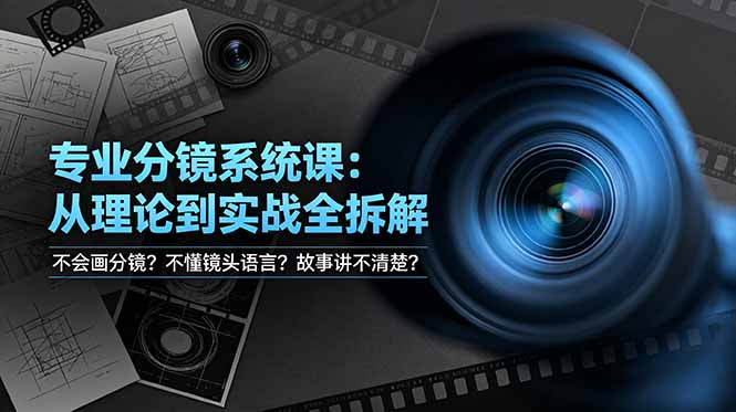 （19049期）不会画分镜？不懂镜头语言？故事讲不清楚？专业分镜系统课，从理论到实战全拆解！-齐力副业