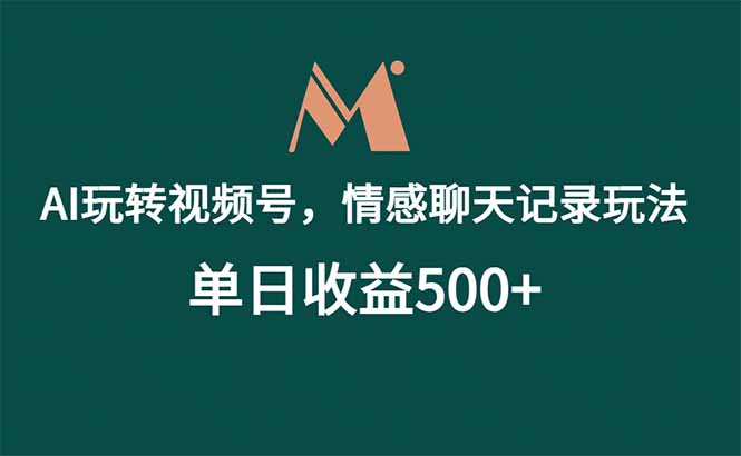 （18933期）AI玩转视频号，情感聊天记录玩法，单日收益500+-齐力副业