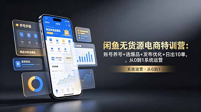 (18979期)闲鱼无货源电商特训营:账号养号+选爆品+发布优化+日出10单,从0到1系统运营-齐力副业