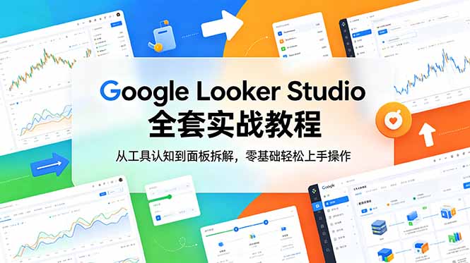 （18833期）Google Looker Studio 全套实战教程，从工具认知到面板拆解，零基础轻松上手操作-齐力副业