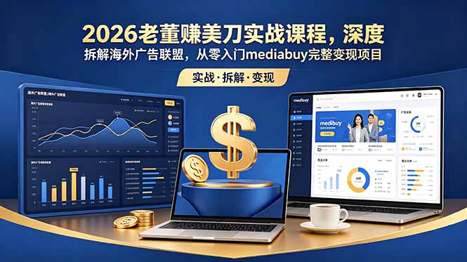 （18935期）2026老董赚美刀实战课程，深度拆解海外广告联盟，从零入门mediabuy完整变现项目-齐力副业