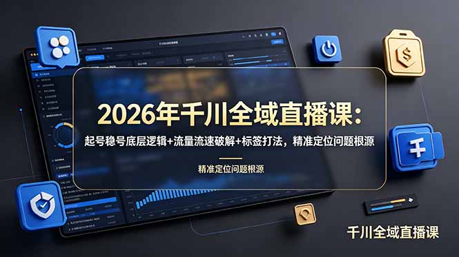 （19117期） 2026年千川全域直播课：起号稳号底层逻辑+流量流速破解+标签打法，精准定位问题根源-齐力副业