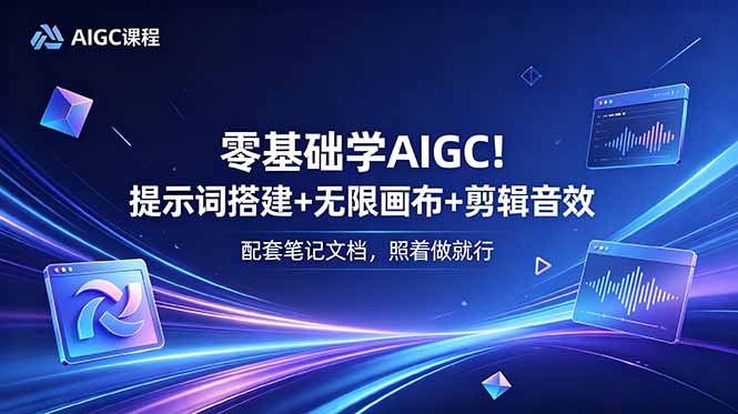 (18854期)零基础学AIGC!提示词搭建+无限画布+剪辑音效,配套笔记文档,照着做就行-齐力副业