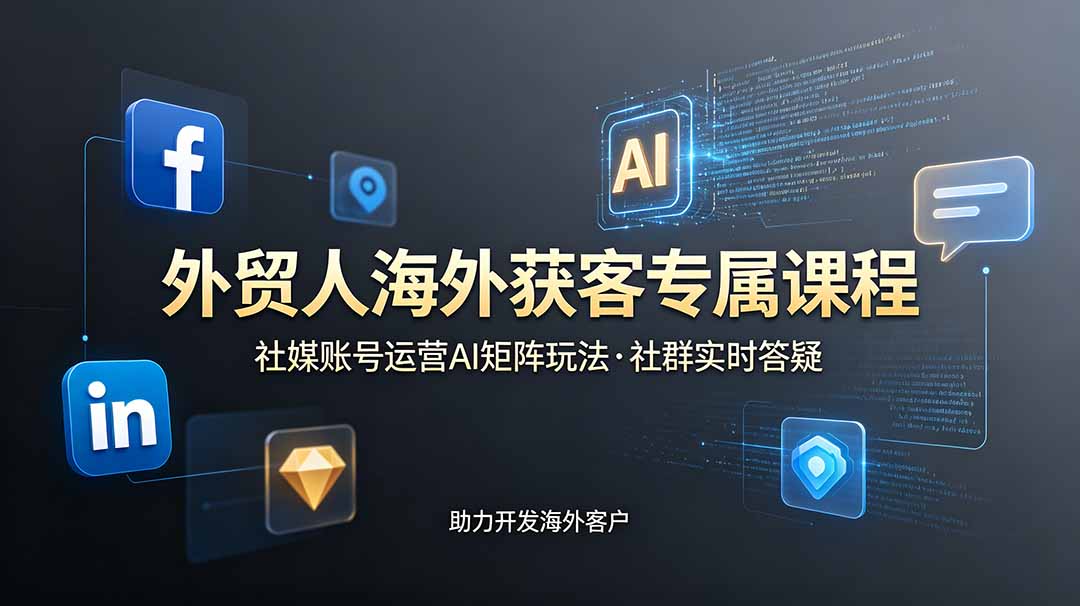 （19021期）外贸人海外获客专属课程-更新6月，讲解社媒账号运营AI矩阵玩法，社群实时答疑助力开发海外客户-齐力副业