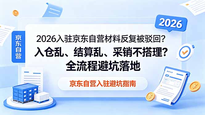 （18856期）2026入驻京东自营材料反复被驳回？入仓乱、结算乱、采销不搭理？全流程避坑落地-齐力副业
