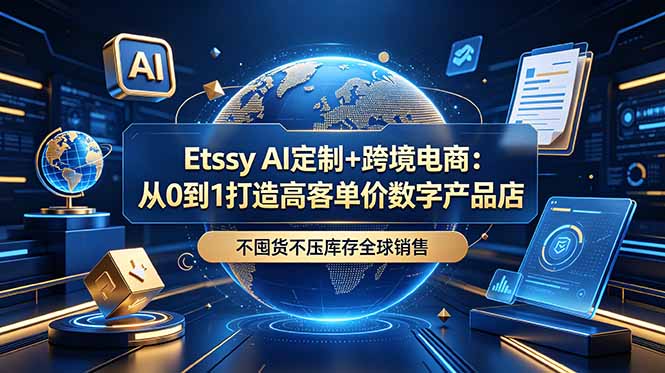 (18974期)Etsy AI定制+跨境电商:从0到1打造高客单价数字产品店,不囤货不压库存全球销售-齐力副业
