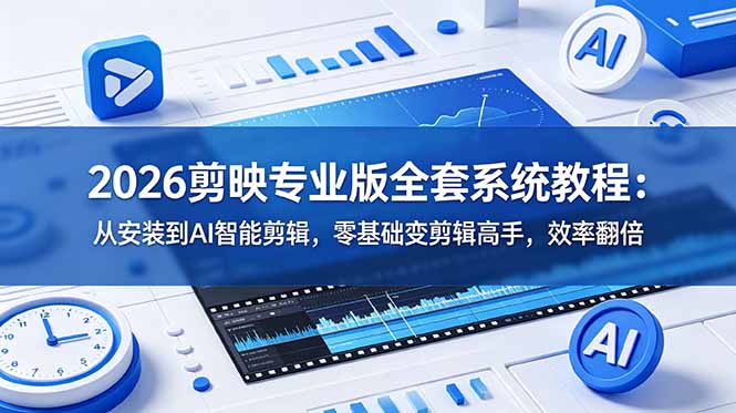 (18997期)2026剪映专业版全套系统教程:从安装到AI智能剪辑,零基础变剪辑高手,效率翻倍-齐力副业