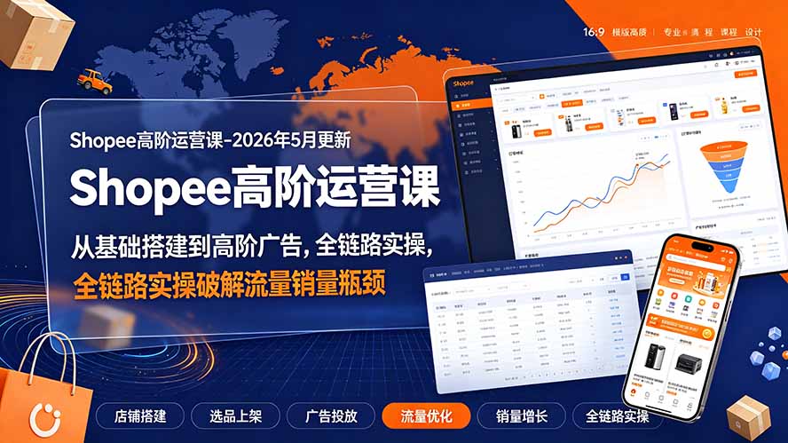 (19443期)Shopee高阶运营课-2026年更新,从基础搭建到高阶广告,全链路实操破解流量销量瓶颈-齐力副业