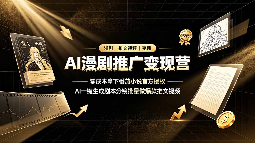 (19193期)AI漫剧推广变现营,零成本拿下番茄小说官方授权,AI一键生成剧本分镜批量做爆款推文视频-齐力副业