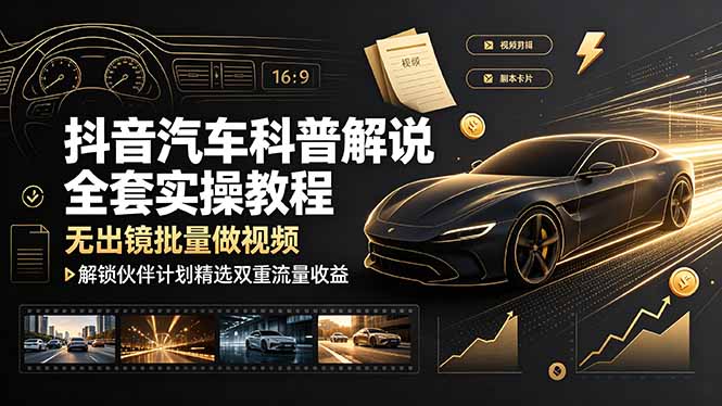 (19133期)抖音汽车科普解说全套实操教程,无出镜批量做视频,解锁伙伴计划精选双重流量收益-齐力副业
