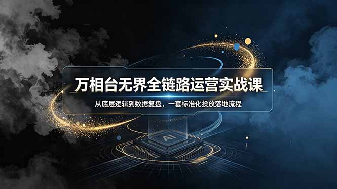 (19158期)万相台无界全链路运营实战课,从底层逻辑到数据复盘,一套标准化投放落地流程-齐力副业