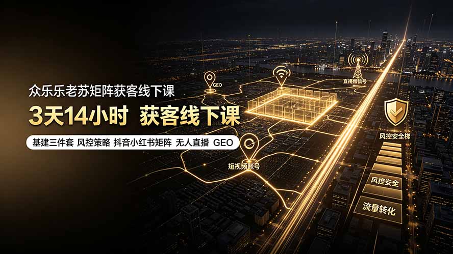 (19450期)众乐乐老苏矩阵获客线下课:3天14小时×基建三件套×风控策略×抖音小红书矩阵×无人直播×GEO-齐力副业