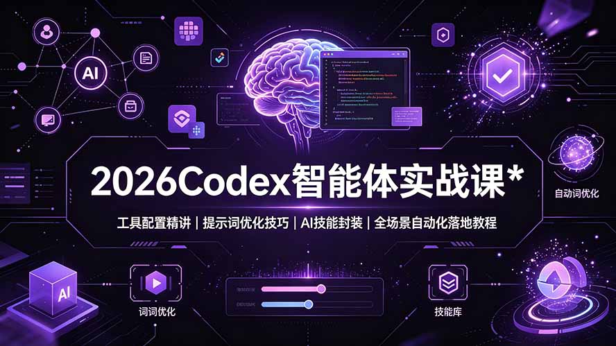 (19289期)2026Codex 智能体实战课:工具配置精讲|提示词优化技巧|AI 技能封装|全场景自动化落地教程-齐力副业