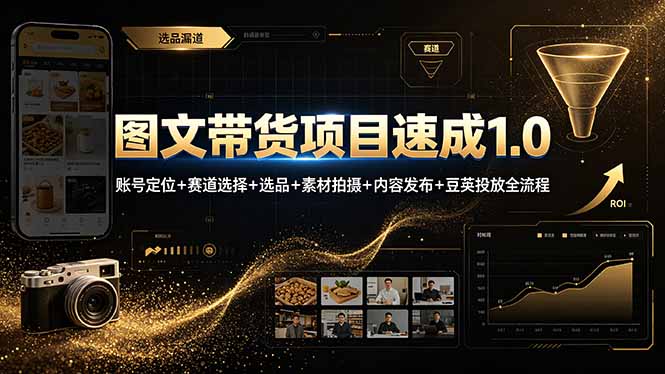 (19154期)图文带货项目速成1.0:账号定位+赛道选择+选品+素材拍摄+内容发布+豆荚投放全流程-齐力副业